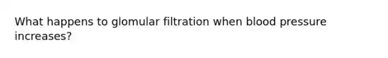 What happens to glomular filtration when blood pressure increases?