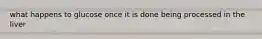 what happens to glucose once it is done being processed in the liver