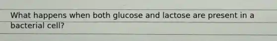 What happens when both glucose and lactose are present in a bacterial cell?