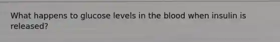 What happens to glucose levels in <a href='https://www.questionai.com/knowledge/k7oXMfj7lk-the-blood' class='anchor-knowledge'>the blood</a> when insulin is released?