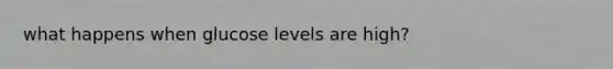 what happens when glucose levels are high?