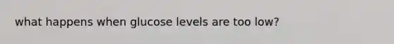 what happens when glucose levels are too low?