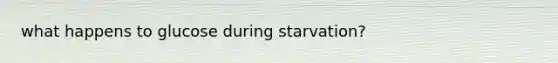 what happens to glucose during starvation?