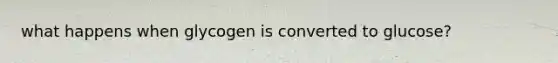 what happens when glycogen is converted to glucose?