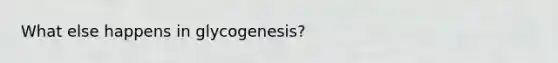 What else happens in glycogenesis?