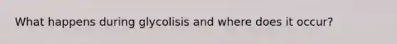 What happens during glycolisis and where does it occur?