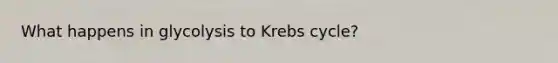 What happens in glycolysis to <a href='https://www.questionai.com/knowledge/kqfW58SNl2-krebs-cycle' class='anchor-knowledge'>krebs cycle</a>?