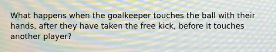 What happens when the goalkeeper touches the ball with their hands, after they have taken the free kick, before it touches another player?