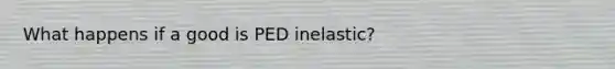 What happens if a good is PED inelastic?