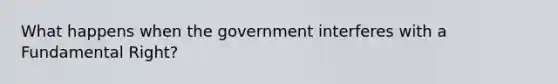 What happens when the government interferes with a Fundamental Right?