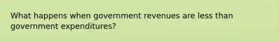 What happens when government revenues are less than government expenditures?