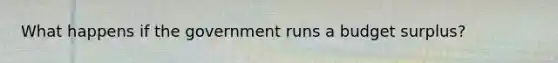 What happens if the government runs a budget surplus?