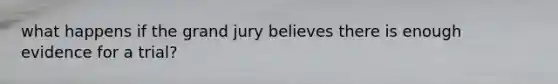 what happens if the grand jury believes there is enough evidence for a trial?