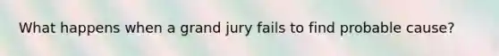 What happens when a grand jury fails to find probable cause?