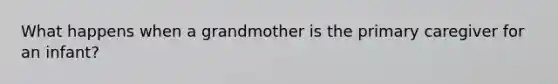 What happens when a grandmother is the primary caregiver for an infant?