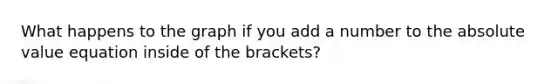 What happens to the graph if you add a number to the absolute value equation inside of the brackets?