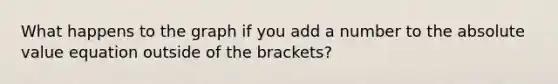 What happens to the graph if you add a number to the absolute value equation outside of the brackets?