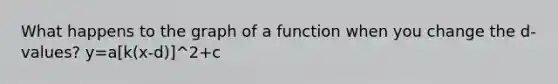 What happens to the graph of a function when you change the d-values? y=a[k(x-d)]^2+c