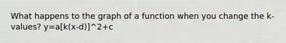 What happens to the graph of a function when you change the k-values? y=a[k(x-d)]^2+c