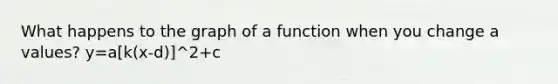 What happens to the graph of a function when you change a values? y=a[k(x-d)]^2+c