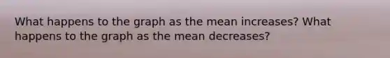 What happens to the graph as the mean increases? What happens to the graph as the mean decreases?