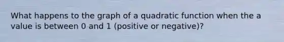 What happens to the graph of a quadratic function when the a value is between 0 and 1 (positive or negative)?