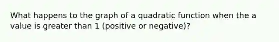 What happens to the graph of a quadratic function when the a value is greater than 1 (positive or negative)?