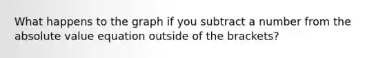 What happens to the graph if you subtract a number from the <a href='https://www.questionai.com/knowledge/kbbTh4ZPeb-absolute-value' class='anchor-knowledge'>absolute value</a> equation outside of the brackets?