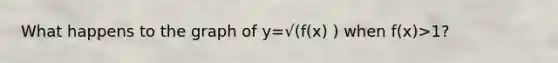 What happens to the graph of y=√(f(x) ) when f(x)>1?