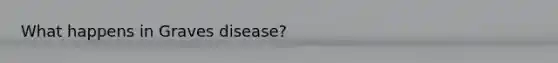 What happens in Graves disease?