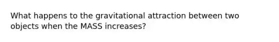 What happens to the gravitational attraction between two objects when the MASS increases?