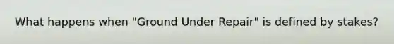 What happens when "Ground Under Repair" is defined by stakes?