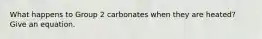 What happens to Group 2 carbonates when they are heated? Give an equation.