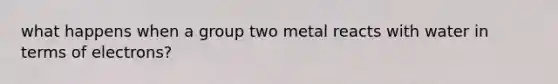 what happens when a group two metal reacts with water in terms of electrons?