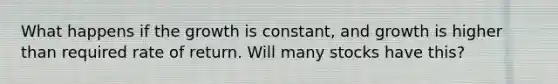 What happens if the growth is constant, and growth is higher than required rate of return. Will many stocks have this?