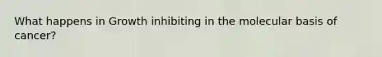What happens in Growth inhibiting in the molecular basis of cancer?