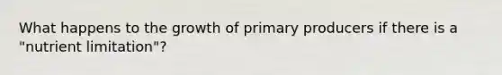 What happens to the growth of primary producers if there is a "nutrient limitation"?