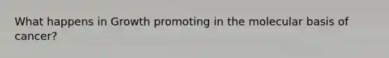 What happens in Growth promoting in the molecular basis of cancer?