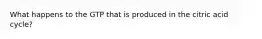 What happens to the GTP that is produced in the citric acid cycle?