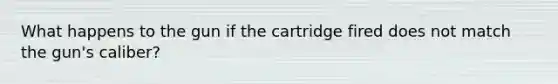 What happens to the gun if the cartridge fired does not match the gun's caliber?