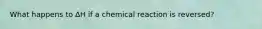 What happens to ∆H if a chemical reaction is reversed?