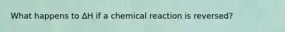 What happens to ∆H if a chemical reaction is reversed?