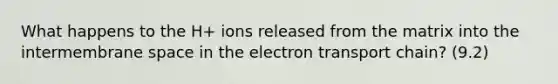 What happens to the H+ ions released from the matrix into the intermembrane space in the electron transport chain? (9.2)