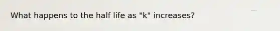 What happens to the half life as "k" increases?