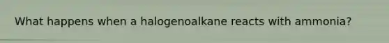 What happens when a halogenoalkane reacts with ammonia?