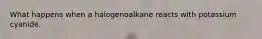 What happens when a halogenoalkane reacts with potassium cyanide.