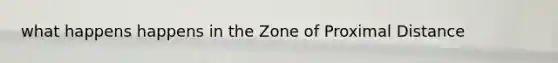 what happens happens in the Zone of Proximal Distance