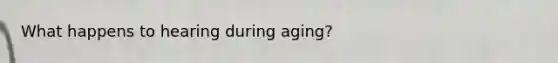 What happens to hearing during aging?