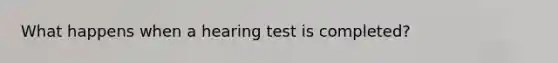 What happens when a hearing test is completed?