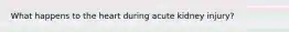 What happens to the heart during acute kidney injury?